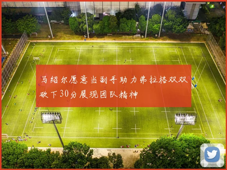 马绍尔愿意当副手助力弗拉格双双砍下30分展现团队精神