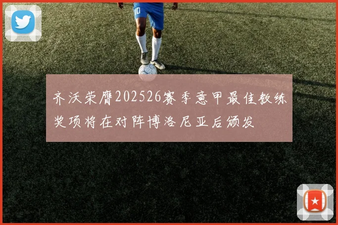 齐沃荣膺202526赛季意甲最佳教练奖项将在对阵博洛尼亚后颁发