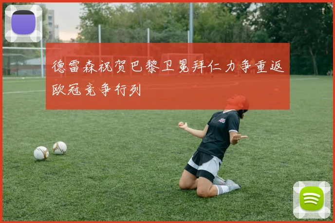 德雷森祝贺巴黎卫冕拜仁力争重返欧冠竞争行列