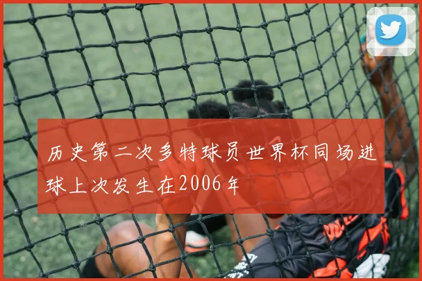 历史第二次多特球员世界杯同场进球上次发生在2006年