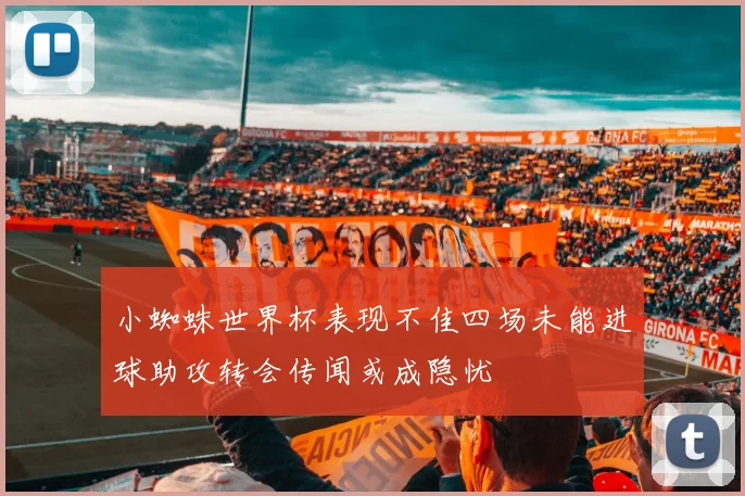 小蜘蛛世界杯表现不佳四场未能进球助攻转会传闻或成隐忧