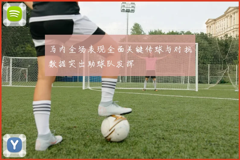 马内全场表现全面关键传球与对抗数据突出助球队发挥
