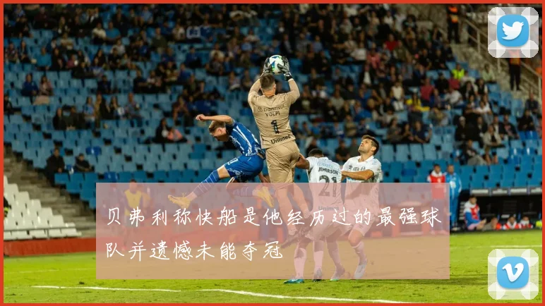 贝弗利称快船是他经历过的最强球队并遗憾未能夺冠