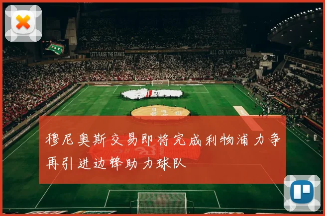 穆尼奥斯交易即将完成利物浦力争再引进边锋助力球队