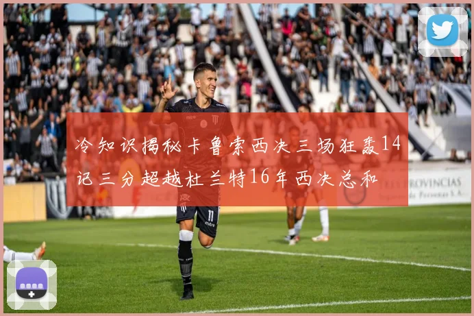 冷知识揭秘卡鲁索西决三场狂轰14记三分超越杜兰特16年西决总和