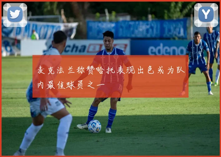 麦克法兰称赞哈托表现出色或为队内最佳球员之一