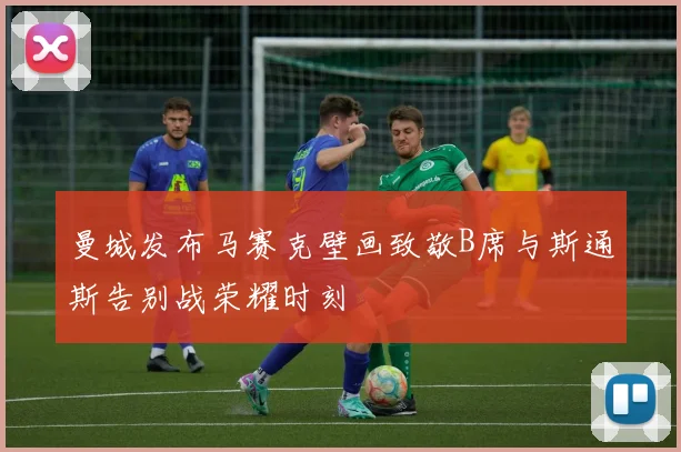 曼城发布马赛克壁画致敬B席与斯通斯告别战荣耀时刻