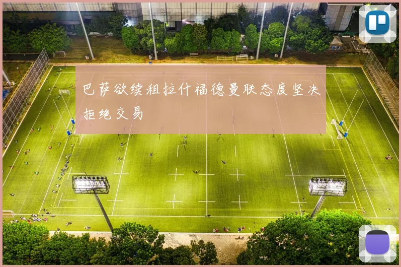 巴萨欲续租拉什福德曼联态度坚决拒绝交易